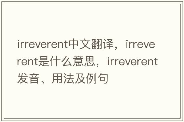 irreverent中文翻譯，irreverent是什么意思，irreverent發(fā)音、用法及例句