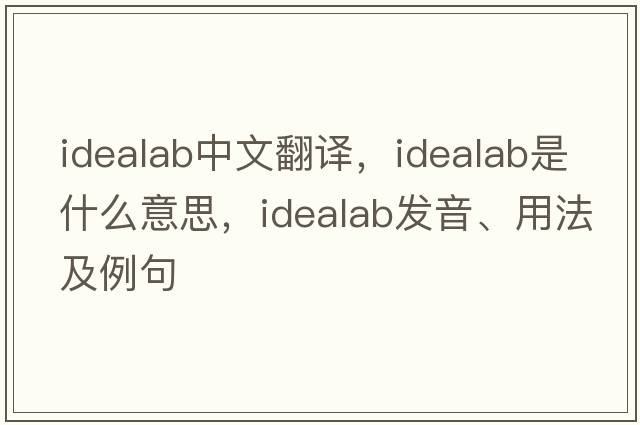 idealab中文翻譯，idealab是什么意思，idealab發(fā)音、用法及例句