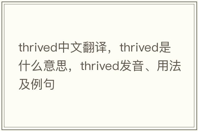 thrived中文翻譯，thrived是什么意思，thrived發(fā)音、用法及例句