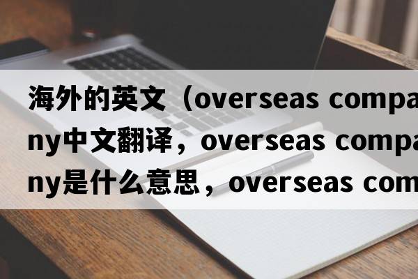 海外的英文（overseas company中文翻譯，overseas company是什么意思，overseas company發(fā)音、用法及例句）