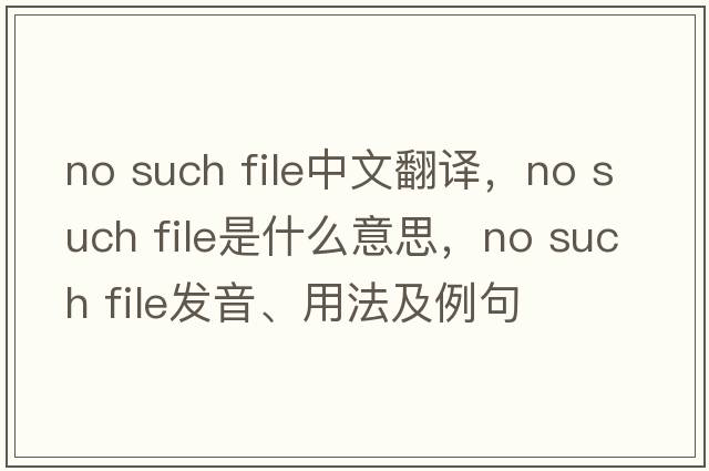 no such file中文翻譯，no such file是什么意思，no such file發(fā)音、用法及例句