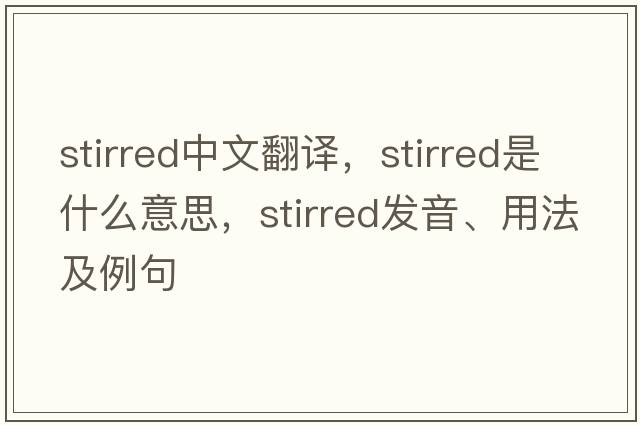 stirred中文翻譯，stirred是什么意思，stirred發(fā)音、用法及例句