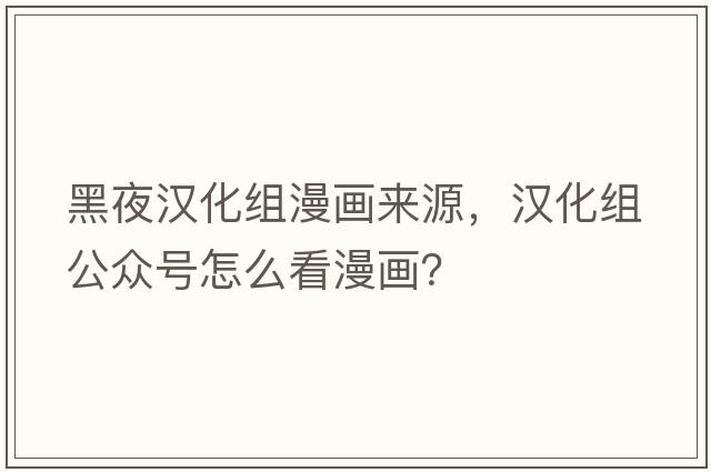黑夜漢化組漫畫(huà)來(lái)源，漢化組公眾號怎么看漫畫(huà)？