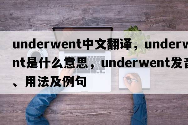 underwent中文翻譯，underwent是什么意思，underwent發(fā)音、用法及例句