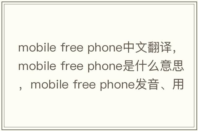 mobile free phone中文翻譯，mobile free phone是什么意思，mobile free phone發(fā)音、用法及例句