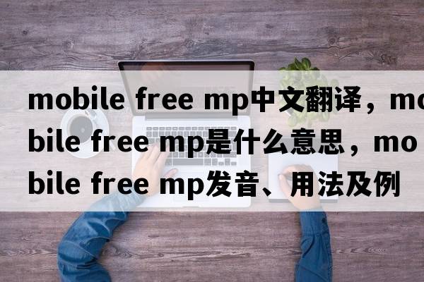 mobile free mp中文翻譯，mobile free mp是什么意思，mobile free mp發(fā)音、用法及例句