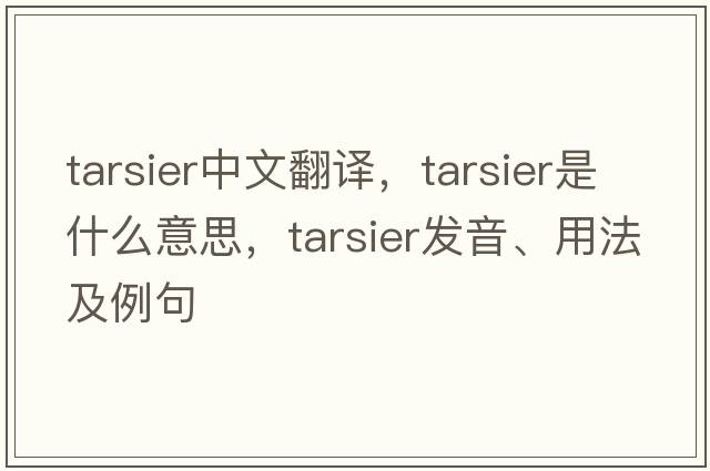 tarsier中文翻譯，tarsier是什么意思，tarsier發(fā)音、用法及例句