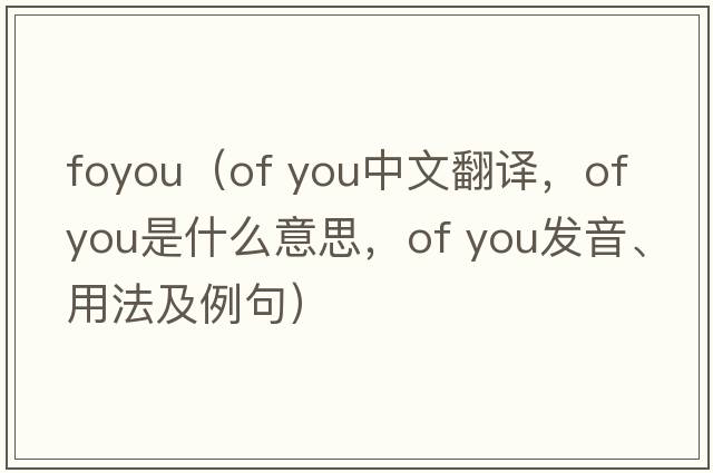 foyou（of you中文翻譯，of you是什么意思，of you發(fā)音、用法及例句）