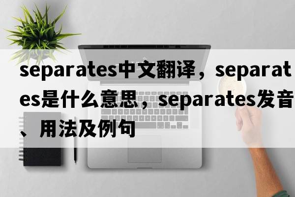 separates中文翻譯，separates是什么意思，separates發(fā)音、用法及例句