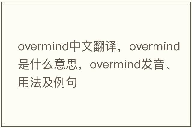overmind中文翻譯，overmind是什么意思，overmind發(fā)音、用法及例句