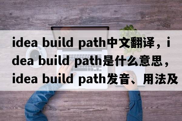idea build path中文翻譯，idea build path是什么意思，idea build path發(fā)音、用法及例句