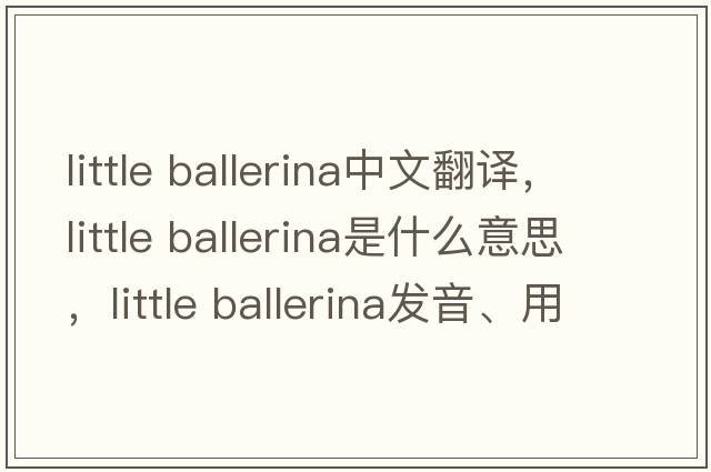little ballerina中文翻譯，little ballerina是什么意思，little ballerina發(fā)音、用法及例句