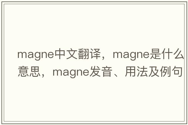 magne中文翻譯，magne是什么意思，magne發(fā)音、用法及例句