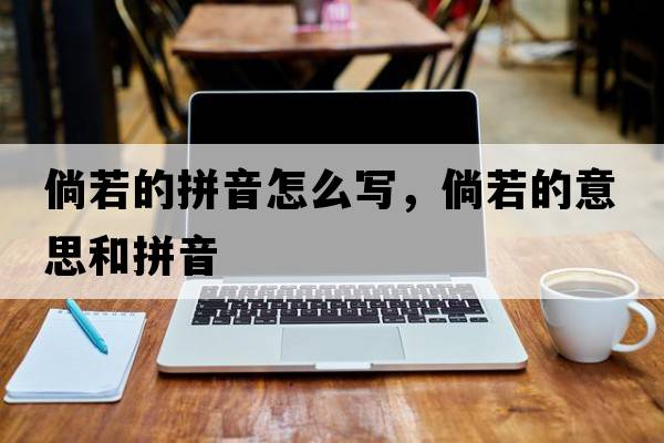 倘若的拼音怎么寫(xiě)，倘若的意思和拼音