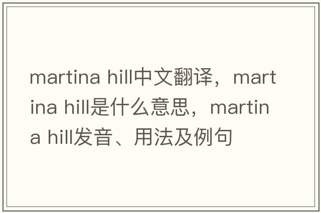 martina hill中文翻譯，martina hill是什么意思，martina hill發(fā)音、用法及例句