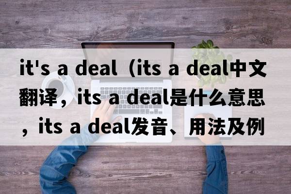 it's a deal（its a deal中文翻譯，its a deal是什么意思，its a deal發(fā)音、用法及例句）