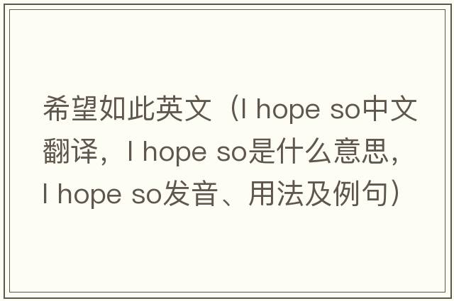 希望如此英文（l hope so中文翻譯，l hope so是什么意思，l hope so發(fā)音、用法及例句）
