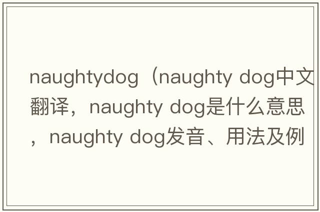 naughtydog（naughty dog中文翻譯，naughty dog是什么意思，naughty dog發(fā)音、用法及例句）
