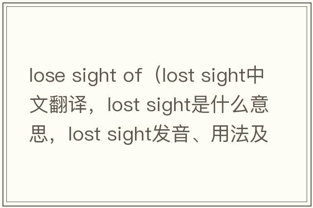 lose sight of（lost sight中文翻譯，lost sight是什么意思，lost sight發(fā)音、用法及例句）