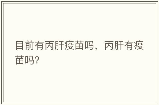 目前有丙肝疫苗嗎，丙肝有疫苗嗎？