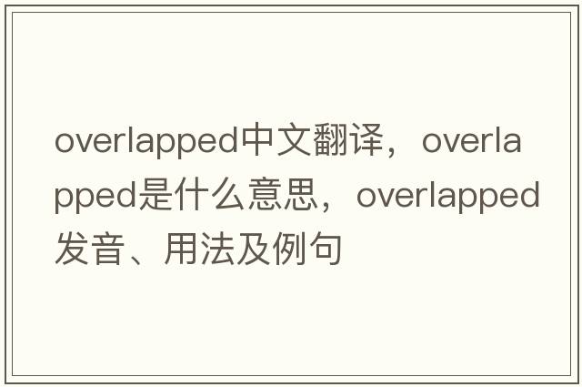 overlapped中文翻譯，overlapped是什么意思，overlapped發(fā)音、用法及例句