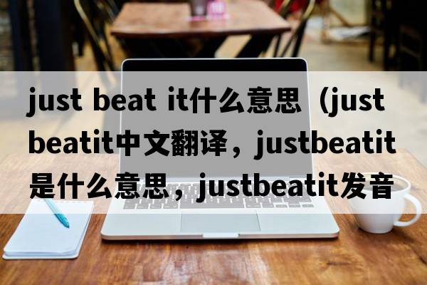 just beat it什么意思（justbeatit中文翻譯，justbeatit是什么意思，justbeatit發(fā)音、用法及例句）