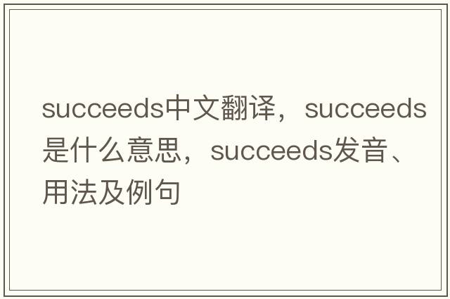 succeeds中文翻譯，succeeds是什么意思，succeeds發(fā)音、用法及例句
