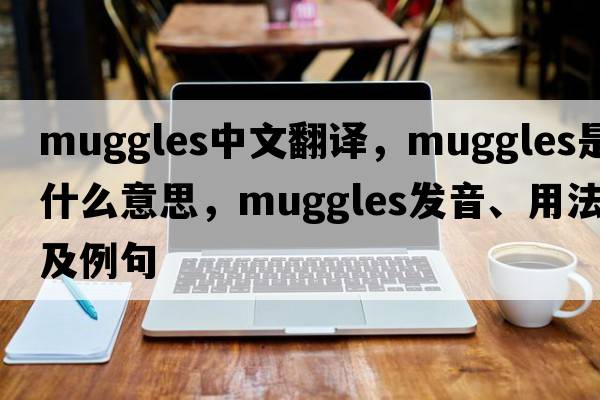 muggles中文翻譯，muggles是什么意思，muggles發(fā)音、用法及例句