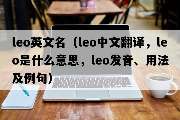 leo英文名（leo中文翻譯，leo是什么意思，leo發(fā)音、用法及例句）