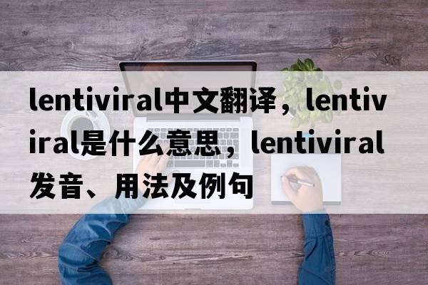 lentiviral中文翻譯，lentiviral是什么意思，lentiviral發(fā)音、用法及例句