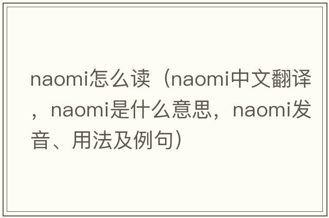 naomi怎么讀（Naomi中文翻譯，Naomi是什么意思，Naomi發(fā)音、用法及例句）