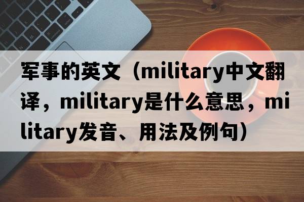 軍事的英文（military中文翻譯，military是什么意思，military發(fā)音、用法及例句）