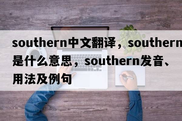 southern中文翻譯，southern是什么意思，southern發(fā)音、用法及例句