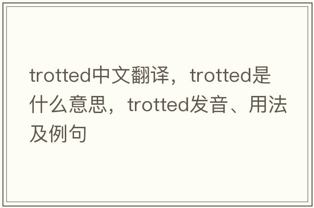trotted中文翻譯，trotted是什么意思，trotted發(fā)音、用法及例句