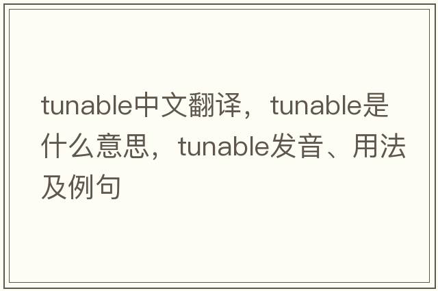 tunable中文翻譯，tunable是什么意思，tunable發(fā)音、用法及例句