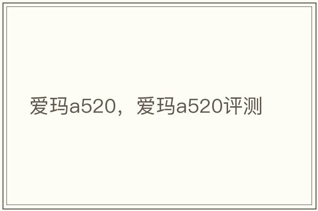 愛(ài)瑪a520，愛(ài)瑪a520評測