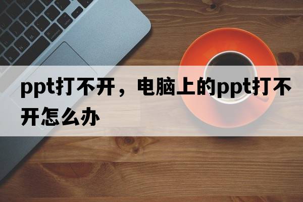 ppt打不開(kāi)，電腦上的ppt打不開(kāi)怎么辦