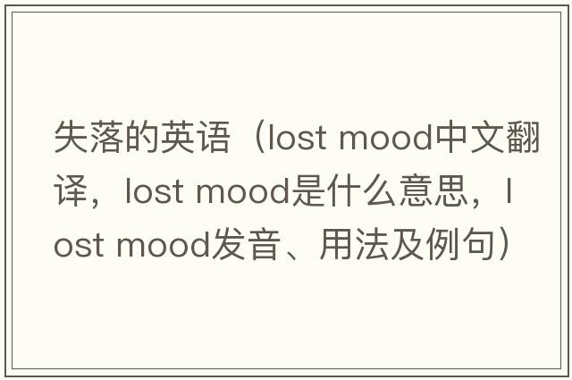 失落的英語(yǔ)（lost mood中文翻譯，lost mood是什么意思，lost mood發(fā)音、用法及例句）