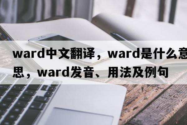 ward中文翻譯，ward是什么意思，ward發(fā)音、用法及例句