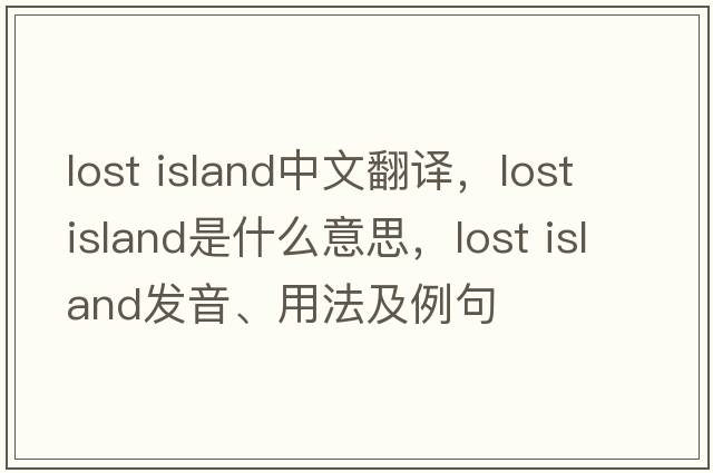 lost island中文翻譯，lost island是什么意思，lost island發(fā)音、用法及例句