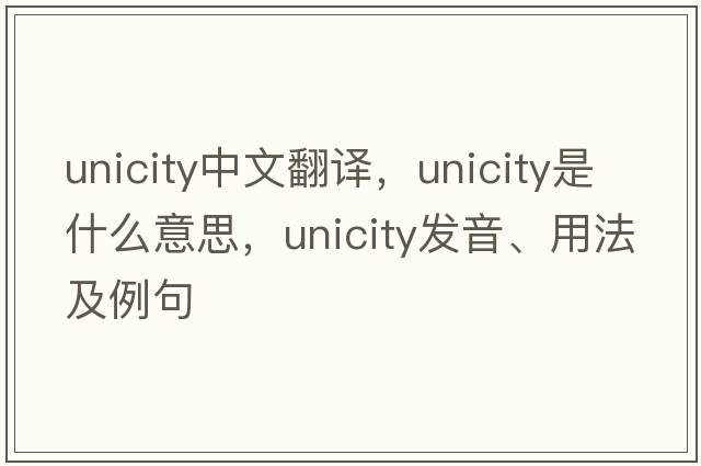 unicity中文翻譯，unicity是什么意思，unicity發(fā)音、用法及例句