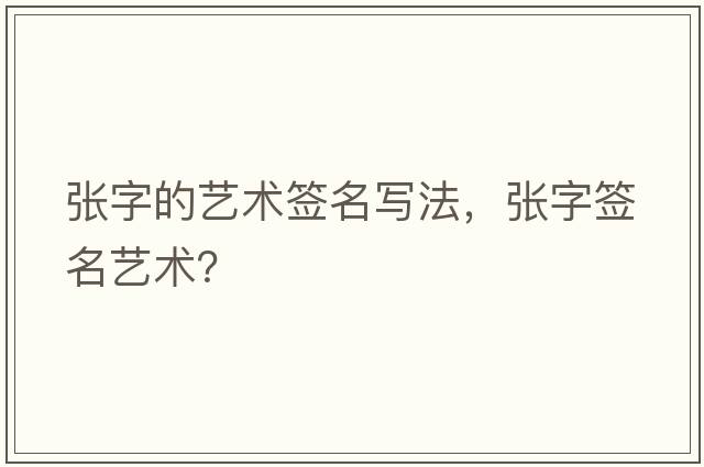 張字的藝術(shù)簽名寫(xiě)法，張字簽名藝術(shù)？