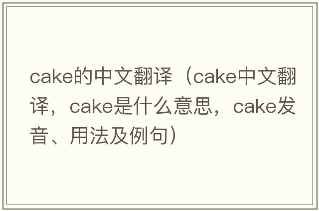 cake的中文翻譯（cake中文翻譯，cake是什么意思，cake發(fā)音、用法及例句）