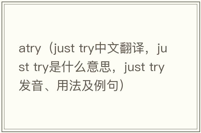 atry（just try中文翻譯，just try是什么意思，just try發(fā)音、用法及例句）
