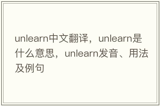 unlearn中文翻譯，unlearn是什么意思，unlearn發(fā)音、用法及例句