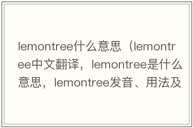 lemontree什么意思（lemontree中文翻譯，lemontree是什么意思，lemontree發(fā)音、用法及例句）