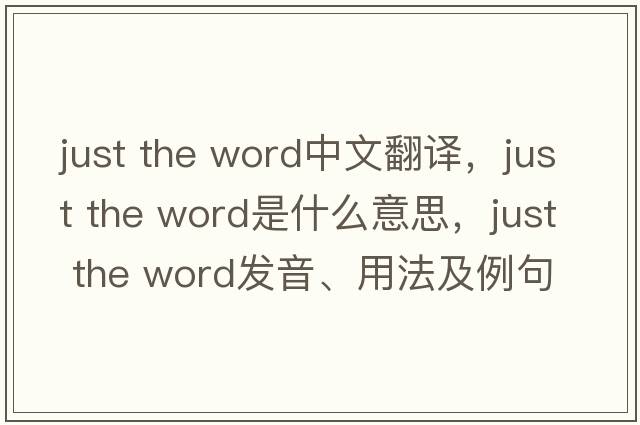 just the word中文翻譯，just the word是什么意思，just the word發(fā)音、用法及例句