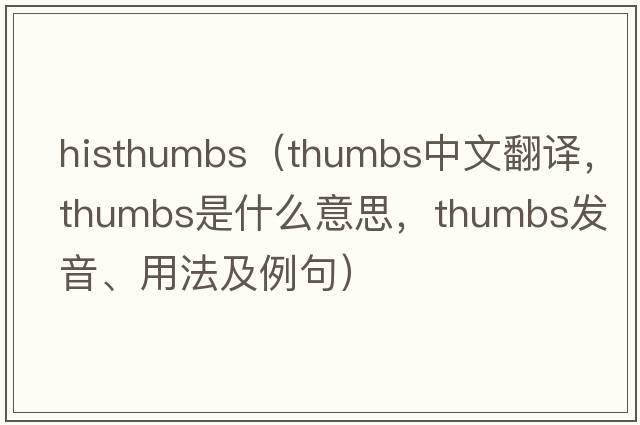 histhumbs（thumbs中文翻譯，thumbs是什么意思，thumbs發(fā)音、用法及例句）