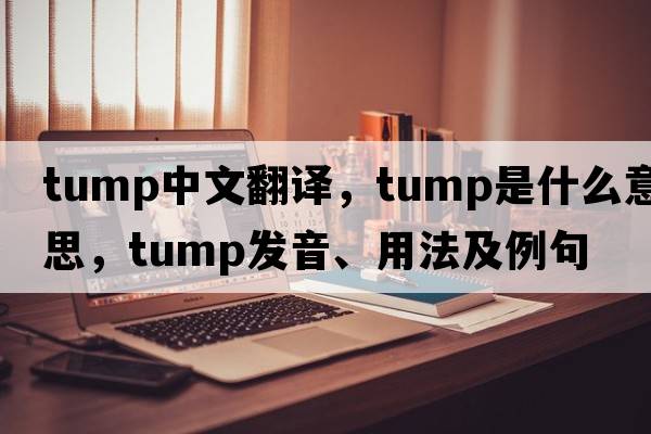 tump中文翻譯，tump是什么意思，tump發(fā)音、用法及例句