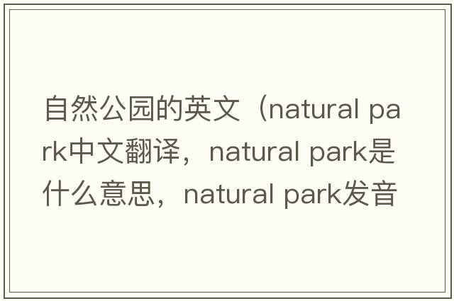 自然公園的英文（natural park中文翻譯，natural park是什么意思，natural park發(fā)音、用法及例句）